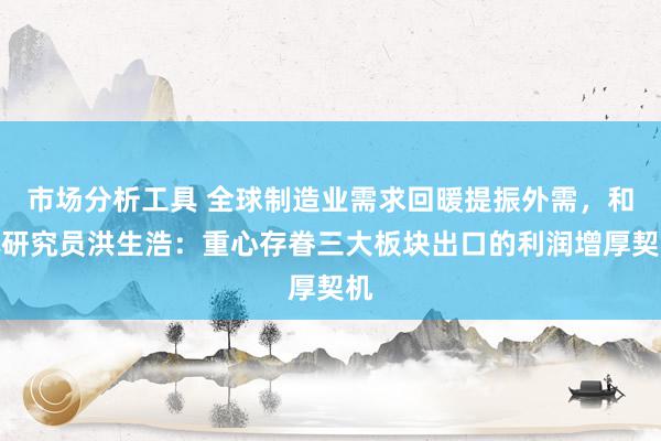 市场分析工具 全球制造业需求回暖提振外需，和讯研究员洪生浩：重心存眷三大板块出口的利润增厚契机