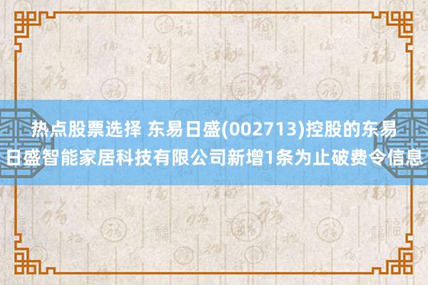 热点股票选择 东易日盛(002713)控股的东易日盛智能家居科技有限公司新增1条为止破费令信息