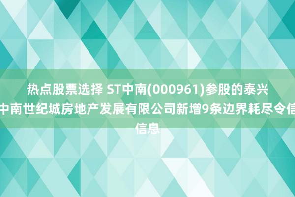 热点股票选择 ST中南(000961)参股的泰兴市中南世纪城房地产发展有限公司新增9条边界耗尽令信息