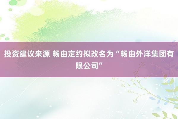 投资建议来源 畅由定约拟改名为“畅由外洋集团有限公司”