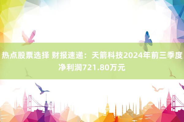 热点股票选择 财报速递：天箭科技2024年前三季度净利润721.80万元