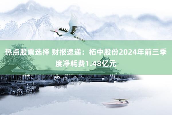 热点股票选择 财报速递：柘中股份2024年前三季度净耗费1.48亿元