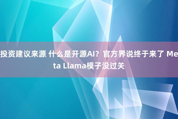 投资建议来源 什么是开源AI？官方界说终于来了 Meta Llama模子没过关