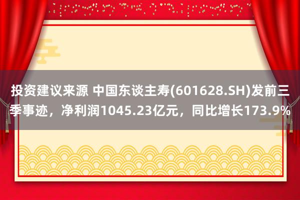 投资建议来源 中国东谈主寿(601628.SH)发前三季事迹，净利润1045.23亿元，同比增长173.9%