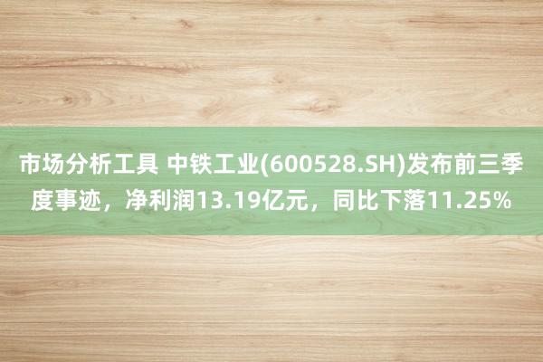 市场分析工具 中铁工业(600528.SH)发布前三季度事迹，净利润13.19亿元，同比下落11.25%