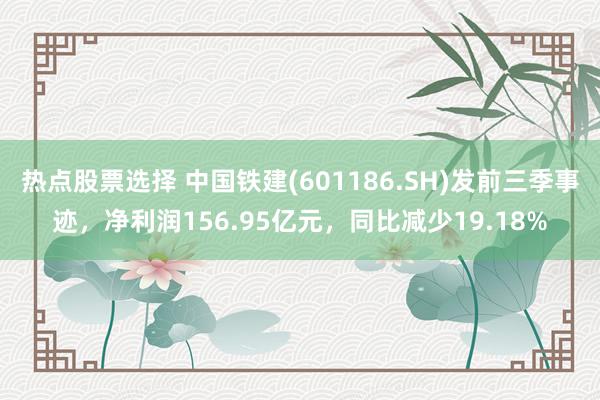 热点股票选择 中国铁建(601186.SH)发前三季事迹，净利润156.95亿元，同比减少19.18%