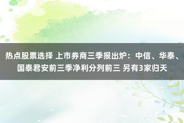 热点股票选择 上市券商三季报出炉：中信、华泰、国泰君安前三季净利分列前三 另有3家归天