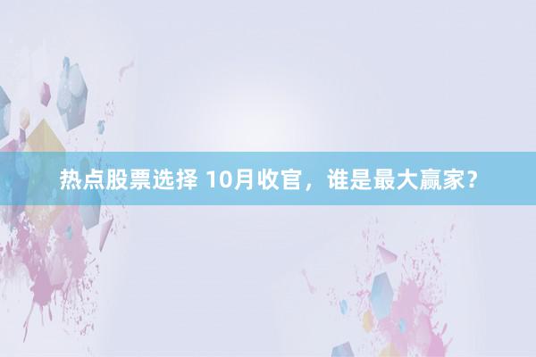 热点股票选择 10月收官，谁是最大赢家？