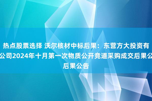 热点股票选择 沃尔核材中标后果：东营方大投资有限公司2024年十月第一次物质公开竞道采购成交后果公告