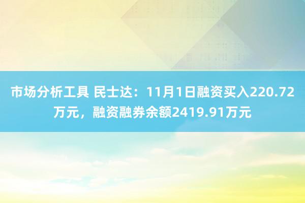 市场分析工具 民士达：11月1日融资买入220.72万元，融资融券余额2419.91万元