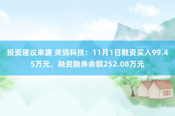 投资建议来源 灵鸽科技：11月1日融资买入99.45万元，融资融券余额252.08万元