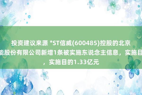 投资建议来源 *ST信威(600485)控股的北京信威通讯技能股份有限公司新增1条被实施东说念主信息，实施目的1.33亿元