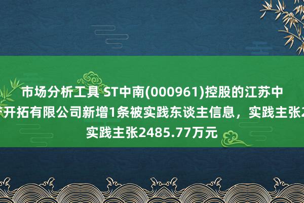 市场分析工具 ST中南(000961)控股的江苏中南锦弘房地产开拓有限公司新增1条被实践东谈主信息，实践主张2485.77万元