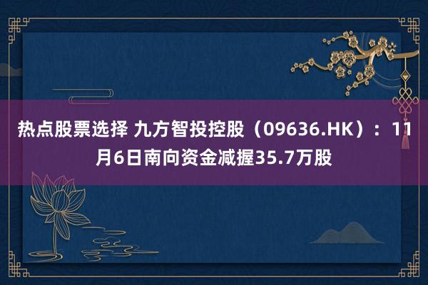 热点股票选择 九方智投控股（09636.HK）：11月6日南向资金减握35.7万股