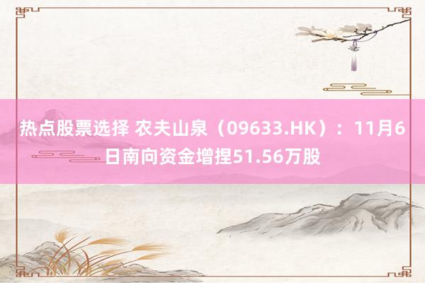 热点股票选择 农夫山泉（09633.HK）：11月6日南向资金增捏51.56万股