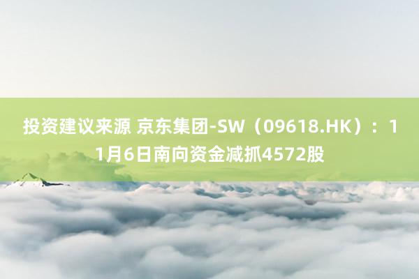 投资建议来源 京东集团-SW（09618.HK）：11月6日南向资金减抓4572股