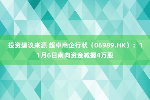 投资建议来源 超卓商企行状（06989.HK）：11月6日南向资金减握4万股