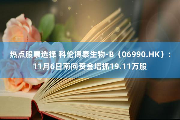 热点股票选择 科伦博泰生物-B（06990.HK）：11月6日南向资金增抓19.11万股