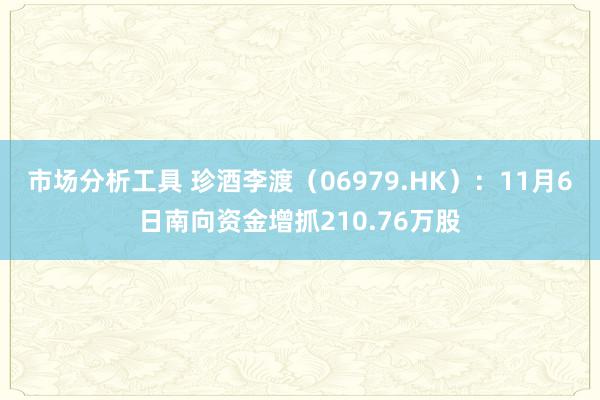 市场分析工具 珍酒李渡（06979.HK）：11月6日南向资金增抓210.76万股