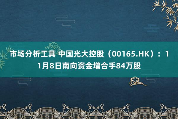 市场分析工具 中国光大控股（00165.HK）：11月8日南向资金增合手84万股