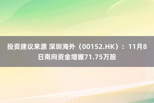 投资建议来源 深圳海外（00152.HK）：11月8日南向资金增握71.75万股