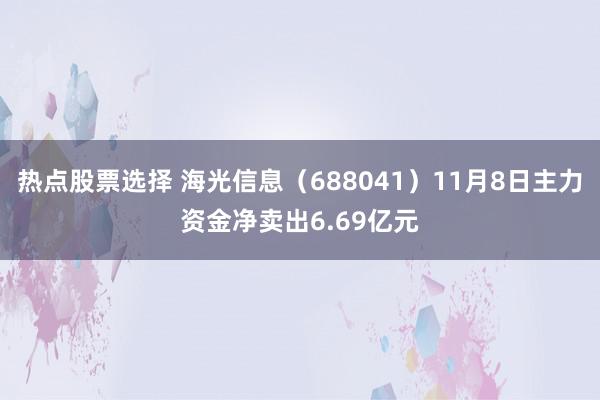 热点股票选择 海光信息（688041）11月8日主力资金净卖出6.69亿元