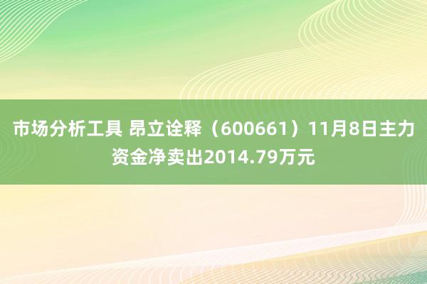 市场分析工具 昂立诠释（600661）11月8日主力资金净卖出2014.79万元