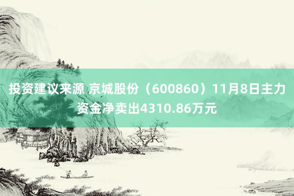 投资建议来源 京城股份（600860）11月8日主力资金净卖出4310.86万元