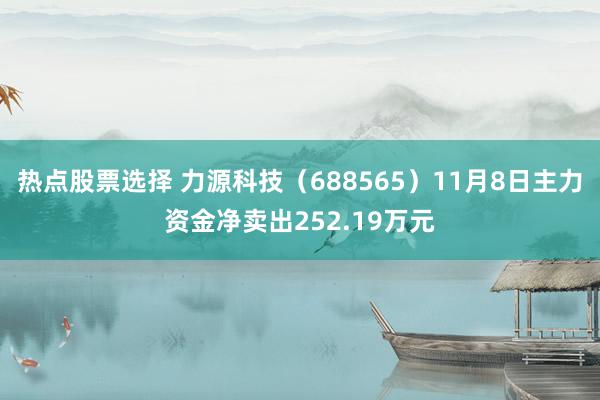 热点股票选择 力源科技（688565）11月8日主力资金净卖出252.19万元