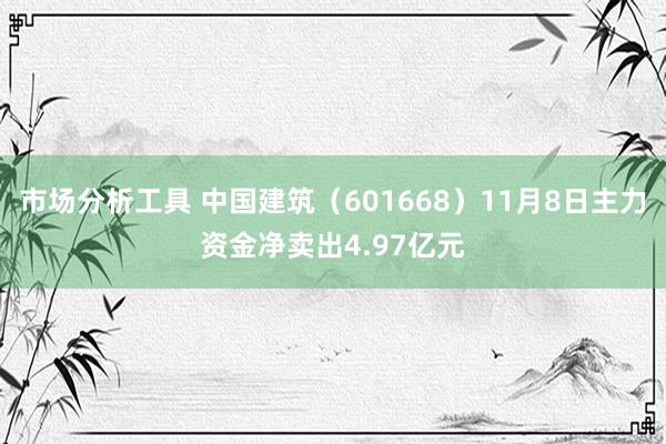 市场分析工具 中国建筑（601668）11月8日主力资金净卖出4.97亿元