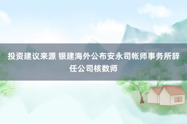 投资建议来源 银建海外公布安永司帐师事务所辞任公司核数师