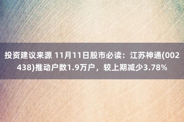 投资建议来源 11月11日股市必读：江苏神通(002438)推动户数1.9万户，较上期减少3.78%