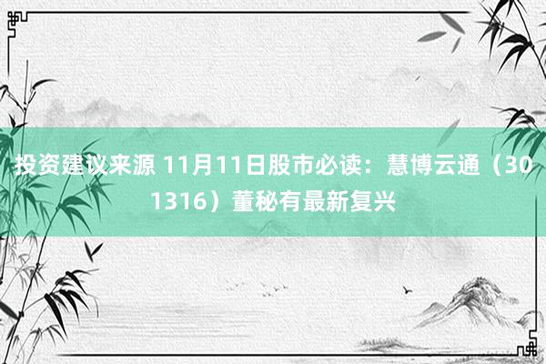 投资建议来源 11月11日股市必读：慧博云通（301316）董秘有最新复兴