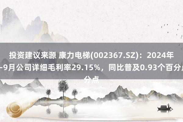 投资建议来源 康力电梯(002367.SZ)：2024年1-9月公司详细毛利率29.15%，同比普及0.93个百分点