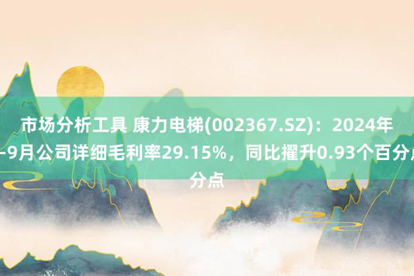 市场分析工具 康力电梯(002367.SZ)：2024年1-9月公司详细毛利率29.15%，同比擢升0.93个百分点