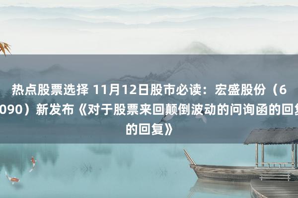 热点股票选择 11月12日股市必读：宏盛股份（603090）新发布《对于股票来回颠倒波动的问询函的回复》