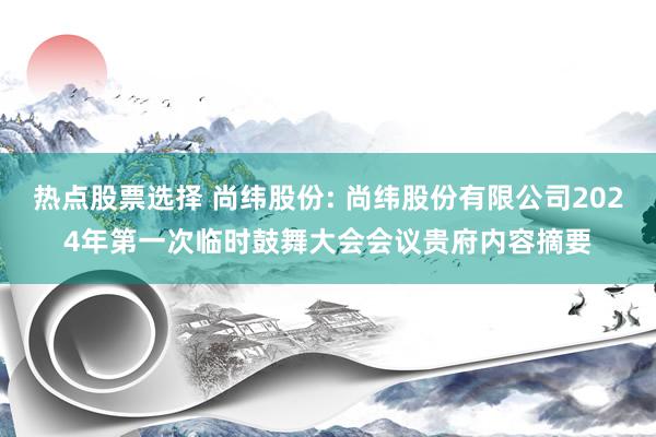 热点股票选择 尚纬股份: 尚纬股份有限公司2024年第一次临时鼓舞大会会议贵府内容摘要