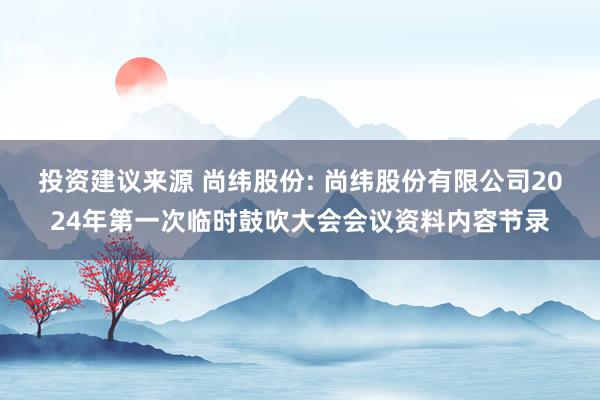 投资建议来源 尚纬股份: 尚纬股份有限公司2024年第一次临时鼓吹大会会议资料内容节录