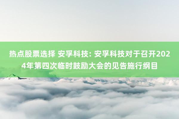 热点股票选择 安孚科技: 安孚科技对于召开2024年第四次临时鼓励大会的见告施行纲目