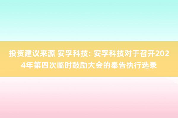 投资建议来源 安孚科技: 安孚科技对于召开2024年第四次临时鼓励大会的奉告执行选录