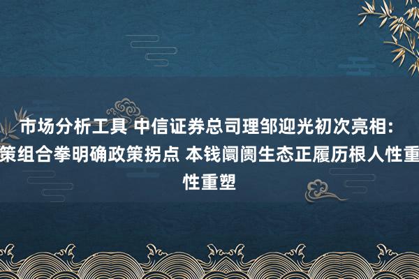 市场分析工具 中信证券总司理邹迎光初次亮相: 政策组合拳明确政策拐点 本钱阛阓生态正履历根人性重塑