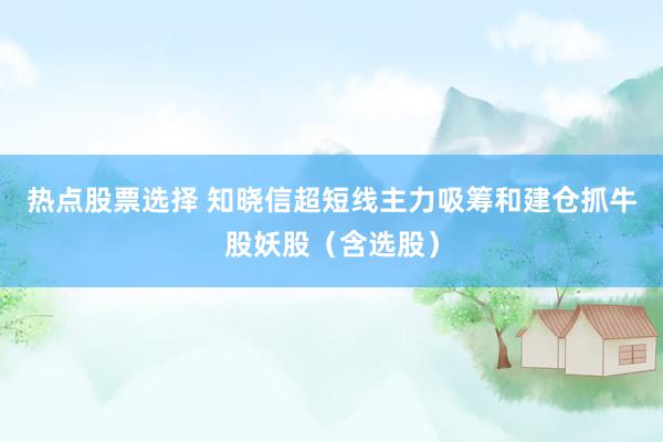 热点股票选择 知晓信超短线主力吸筹和建仓抓牛股妖股（含选股）