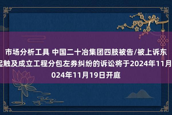 市场分析工具 中国二十冶集团四肢被告/被上诉东谈主的1起触及成立工程分包左券纠纷的诉讼将于2024年11月19日开庭