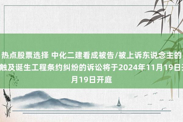 热点股票选择 中化二建看成被告/被上诉东说念主的1起触及诞生工程条约纠纷的诉讼将于2024年11月19日开庭