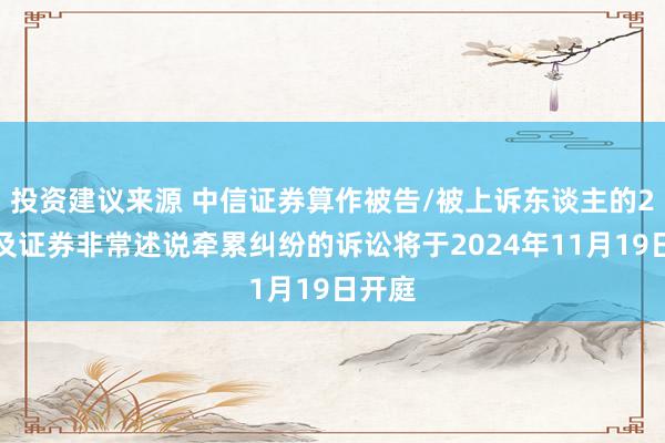 投资建议来源 中信证券算作被告/被上诉东谈主的2起触及证券非常述说牵累纠纷的诉讼将于2024年11月19日开庭