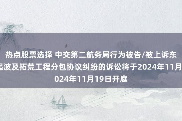 热点股票选择 中交第二航务局行为被告/被上诉东谈主的1起波及拓荒工程分包协议纠纷的诉讼将于2024年11月19日开庭