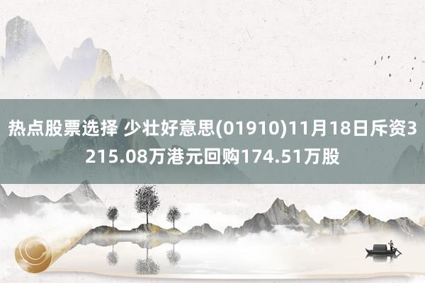 热点股票选择 少壮好意思(01910)11月18日斥资3215.08万港元回购174.51万股