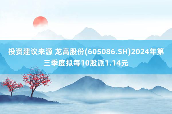 投资建议来源 龙高股份(605086.SH)2024年第三季度拟每10股派1.14元