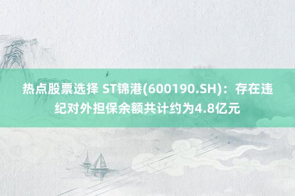 热点股票选择 ST锦港(600190.SH)：存在违纪对外担保余额共计约为4.8亿元