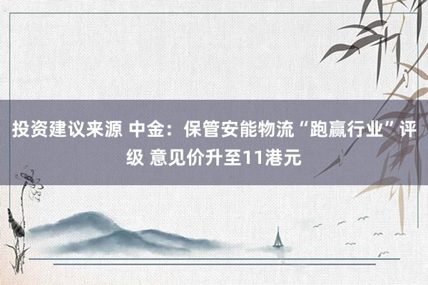 投资建议来源 中金：保管安能物流“跑赢行业”评级 意见价升至11港元